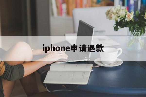 iphone申请退款(iPhone申请退款网站)