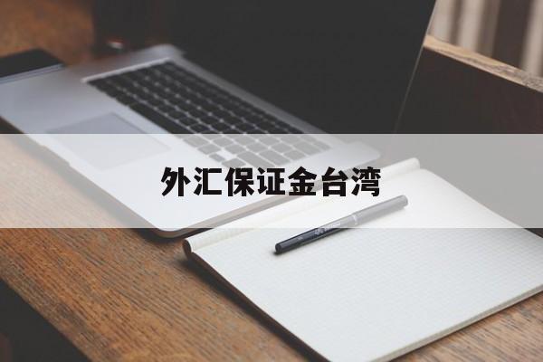 外汇保证金台湾(外汇保证金会退回来吗)