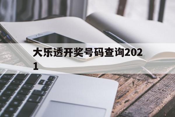 大乐透开奖号码查询2021(大乐透开奖号码查询2021年)