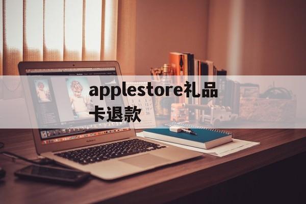 applestore礼品卡退款(apple store礼品卡交易)