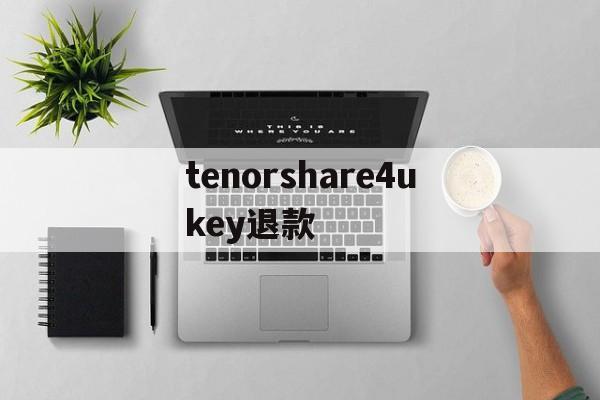 包含tenorshare4ukey退款的词条